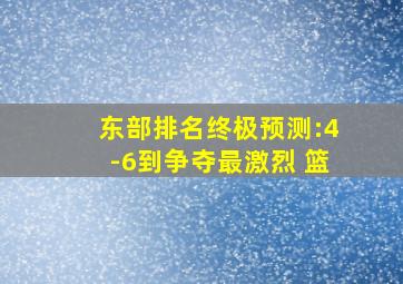 东部排名终极预测:4-6到争夺最激烈 篮